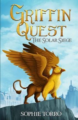 Griffin Quest: The Solar Siege (Book #1) - Sophie Torro