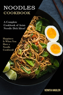 Noodles Cookbook: A Complete Cookbook of Asian Noodle Dish Ideas! (Happiness Is When You Have a Noodle Cookbook!) - Venita Hagler