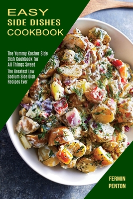 Easy Side Dishes Cookbook: The Greatest Low Sodium Side Dish Recipes Ever (The Yummy Kosher Side Dish Cookbook for All Things Sweet) - Fermin Penton