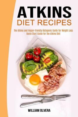 Atkins Diet Recipes: The Atkins and Vegan-friendly Ketogenic Guide for Weight Loss (Quick Start Guide for the Atkins Diet) - William Olvera