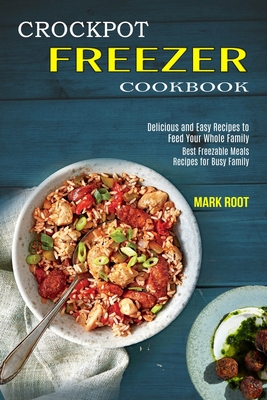 Crockpot Freezer Cookbook: Best Freezable Meals Recipes for Busy Family (Delicious and Easy Recipes to Feed Your Whole Family) - Mark Root