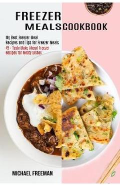 Poza produsului Freezer Meals Cookbook: 45 + Tasty Make Ahead Freezer Recipes for Meaty Dishes (My Best Freezer Meal Recipes and Tips for Freezer Meals) - Michael Freeman