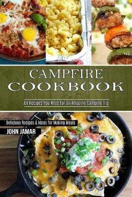 Campfire Cookbook: Delicious Recipes & Ideas for Making Meals (All Recipes You Need for an Amazing Camping Trip) - John Jamar