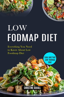Low Fodmap Diet: Easy and Fast Low-fodmap Diet (Everything You Need to Know About Low Foodmap Diet) - Christine Duvall