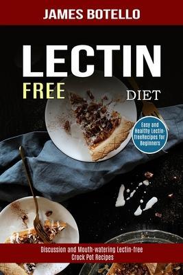 Lectin Free Diet: Discussion and Mouth-watering Lectin-free Crock Pot Recipes (Easy and Healthy Lectin-free Recipes for Beginners) - James Botello