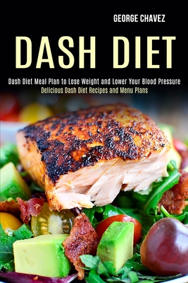 Dash Diet: Dash Diet Meal Plan to Lose Weight and Lower Your Blood Pressure (Delicious Dash Diet Recipes and Menu Plans) - George Chavez