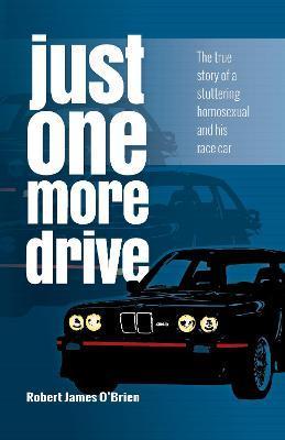 Just One More Drive: The True Story of a Stuttering Homosexual and His Race Car - Robert James O'brien