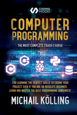 Computer programming: The Most Complete Crash Course for Learning The Perfect Skills To Coding Your Project Even If You Are an Absolute Begi - Michail Kölling
