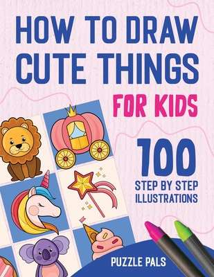 How To Draw Cute Things: 100 Step By Step Drawings For Kids - Puzzle Pals