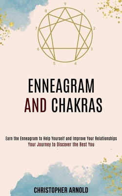 Enneagram and Chakras: Your Journey to Discover the Best You (Earn the Enneagram to Help Yourself and Improve Your Relationships) - Christopher Arnold