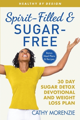 Spirit-Filled and Sugar-Free: 30-Day Sugar Detox Devotional and Weight Loss Plan - Cathy Morenzie