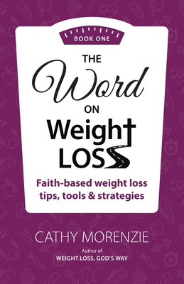 The Word On Weight Loss - Book One: Faith-Based Weight Loss Tips, Tools and Strategies (by the author of Weight Loss, God's Way) - Cathy Morenzie