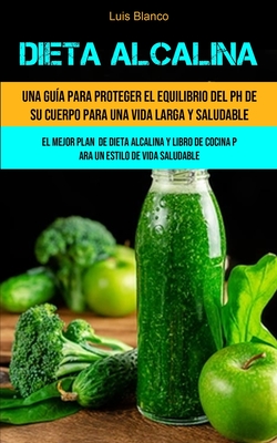 Dieta Alcalina: Una gu�a para proteger el equilibrio del ph de su cuerpo para una vida larga y saludable (El mejor plan de dieta alcal - Luis Blanco