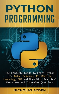 Python Programming: The Complete Guide to Learn Python for Data Science, AI, Machine Learning, GUI and More With Practical Exercises and I - Nicholas Ayden