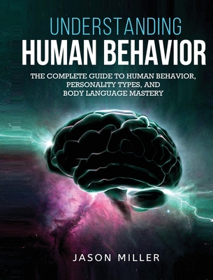Understanding Human Behavior: The Complete Guide to Human Behavior, Personality Types, and Body Language Mastery - Jason Miller