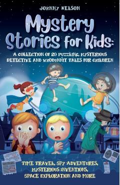 Mystery Short Stories for Kids: Time Travel, Spy Adventures, Mysterious Inventions, Space Exploration and more - Johnny Nelson
