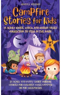 Poza produsului Campfire Stories for Kids Part III: 21 Scary and Funny Short Horror Stories for Children while Camping or for Sleepovers - Johnny Nelson