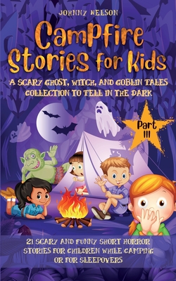 Campfire Stories for Kids Part III: 21 Scary and Funny Short Horror Stories for Children while Camping or for Sleepovers - Johnny Nelson