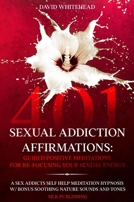 401 Sexual Addiction Affirmations: A Sex Addicts Self Help Meditation Hypnosis - David Whitehead