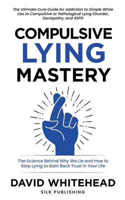 Compulsive Lying Mastery: The Science Behind Why We Lie and How to Stop Lying to Gain Back Trust in Your Life: Cure Guide for White Lies, Compul - David Whitehead