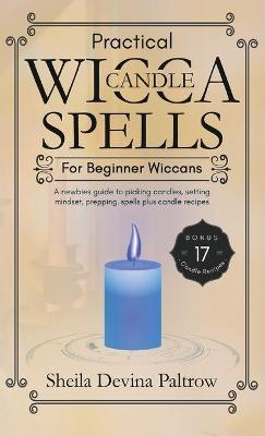 Practical Wicca Candle Spells for Beginner Wiccans: A newbies guide to picking candles, setting mindset, prepping, spells plus candle recipes - Sheila Devina Paltrow