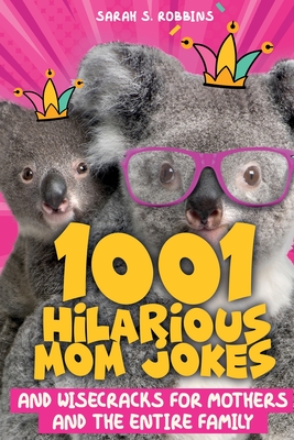 1001 Hilarious Mom Jokes and Wisecracks for Mothers and the Entire Family: Fresh One Liners, Knock Knock Jokes, Stupid Puns, Funny Wordplay and Knee S - Sarah S. Robbins