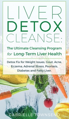 Liver Detox Cleanse: Detox Fix for Weight Issues, Gout, Acne, Eczema, Adrenal Stress, Psoriasis, Diabetes and Fatty Liver - Gabrielle Townsend