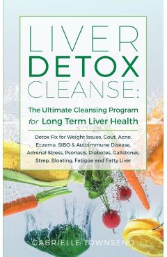 Liver Detox Cleanse: Detox Fix for Weight Issues, Gout, Acne, Eczema, SIBO & Autoimmune Disease, Adrenal Stress, Psoriasis, Diabetes, Galls - Gabrielle Townsend