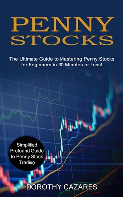 Penny Stocks: The Ultimate Guide to Mastering Penny Stocks for Beginners in 30 Minutes or Less! (Simplified Profound Guide to Penny - Dorothy Cazares