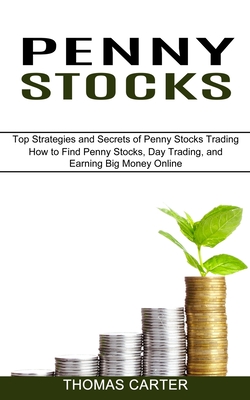 Penny Stocks: How to Find Penny Stocks, Day Trading, and Earning Big Money Online (Top Strategies and Secrets of Penny Stocks Tradin - Thomas Carter