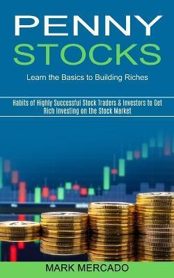 Penny Stocks: Habits of Highly Successful Stock Traders & Investors to Get Rich Investing on the Stock Market (Learn the Basics to B - Mark Mercado