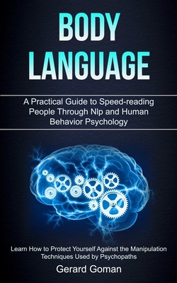 Body Language: A Practical Guide to Speed-reading People Through Nlp and Human Behavior Psychology (Learn How to Protect Yourself Aga - Gerard Goman