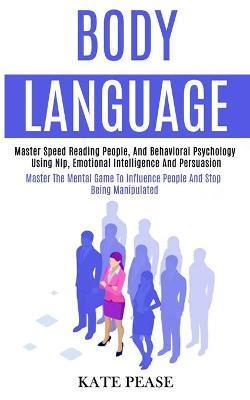 Body Language: Master Speed Reading People, and Behavioral Psychology Using Nlp, Emotional Intelligence and Persuasion (Master the Me - Kate Pease
