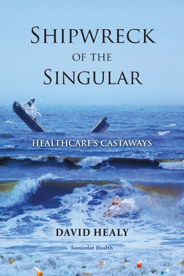 Shipwreck of the Singular: Healthcare's Castaways - David Healy