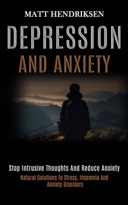 Depression and Anxiety: Stop Intrusive Thoughts and Reduce Anxiety (Natural Solutions to Stress, Insomnia and Anxiety Disorders) - Matt Hendriksen