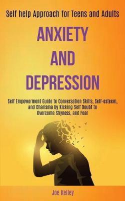 Anxiety and Depression: Self Empowerment Guide to Conversation Skills, Self-esteem, and Charisma by Kicking Self Doubt to Overcome Shyness, an - Joe Kelley