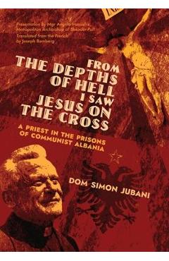 Coperta cărții 'From the Depths of Hell I Saw Jesus on the Cross: A Priest in the Prisons of Communist Albania - Dom Simon Jubani'