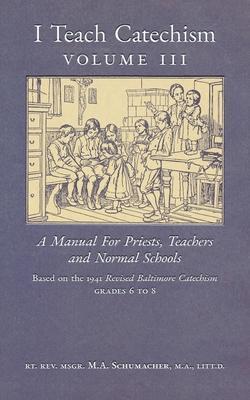 Coperta cărții 'I Teach Catechism: Volume 3: A Manual for Priests, Teachers and Normal Schools - Msgr M. A. Schumacher'