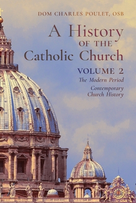 A History of the Catholic Church: Vol.2: The Modern Period Contemporary Church History - Dom Charles Poulet