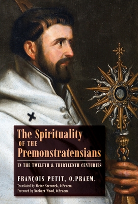 The Spirituality of the Premonstratensians in the Twelfth and Thirteenth Centuries - François Petit