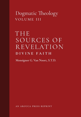 The Sources of Revelation/Divine Faith: Dogmatic Theology (Volume 3) - Msgr G. Van Noort