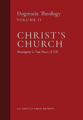 Christ's Church: Dogmatic Theology (Volume 2) - Msgr G. Van Noort