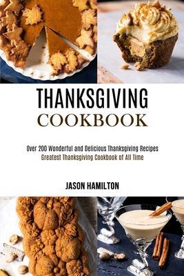 Thanksgiving Cookbook: Over 200 Wonderful and Delicious Thanksgiving Recipes (Greatest Thanksgiving Cookbook of All Time) - Jason Hamilton