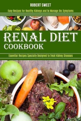 Renal Diet Cookbook: Easy Recipes for Healthy Kidneys and to Manage Ibs Symptoms (Essential Recipes Specially Designed to Treat Kidney Dise - Robert Sweet