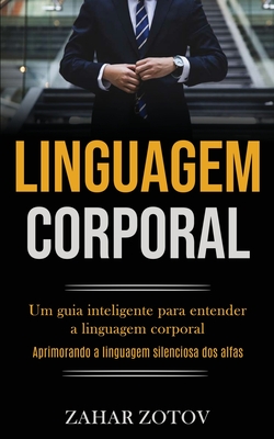 Linguagem Corporal: Um guia inteligente para entender a linguagem corporal (Aprimorando a linguagem silenciosa dos alfas) - Zahar Zotov