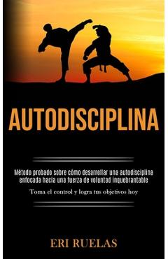 Coperta cărții 'Autodisciplina: Método probado sobre cómo desarrollar una autodisciplina enfocada hacia una fuerza de voluntad'
