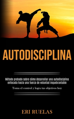 Coperta cărții 'Autodisciplina: Método probado sobre cómo desarrollar una autodisciplina enfocada hacia una fuerza de voluntad'