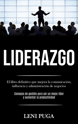 Liderazgo: El libro definitivo que mejora la comunicación, influencia y administración de negocios (Consejos de gestión para ser - Leni Puga