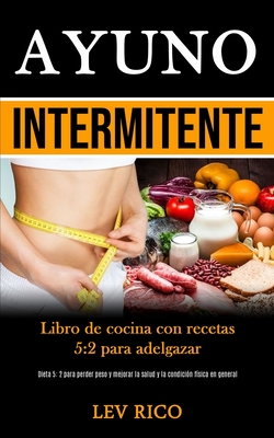 Ayuno Intermitente: Libro de cocina con recetas 5:2 para adelgazar (Dieta 5: 2 para perder peso y mejorar la salud y la condición física e - Lev Rico