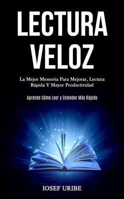 Lectura Veloz: La mejor memoria para mejorar, lectura rápida y mayor productividad (Aprende cómo leer y entender más rápido) - Iosef Uribe